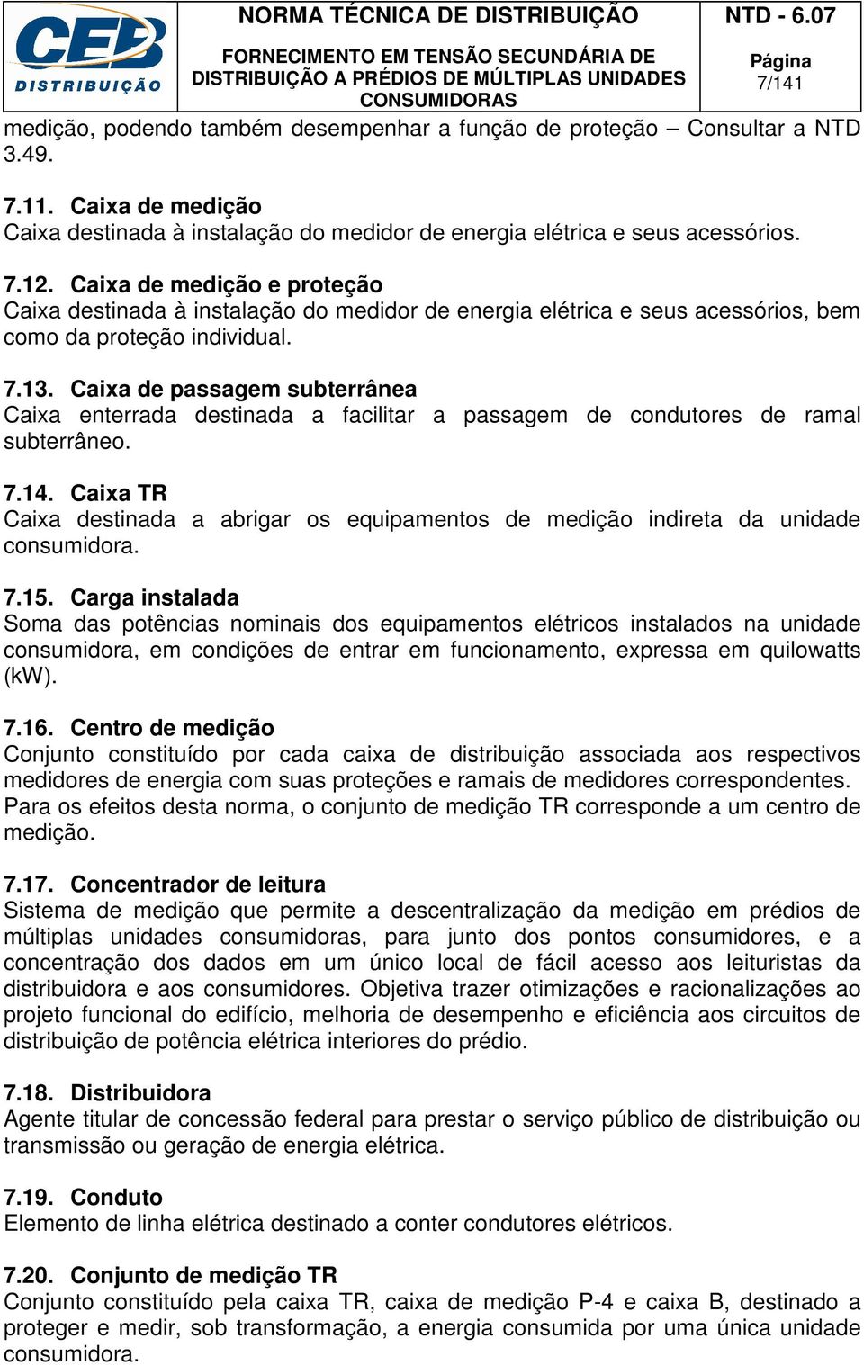 Caixa de passagem subterrânea Caixa enterrada destinada a facilitar a passagem de condutores de ramal subterrâneo. 7.14.