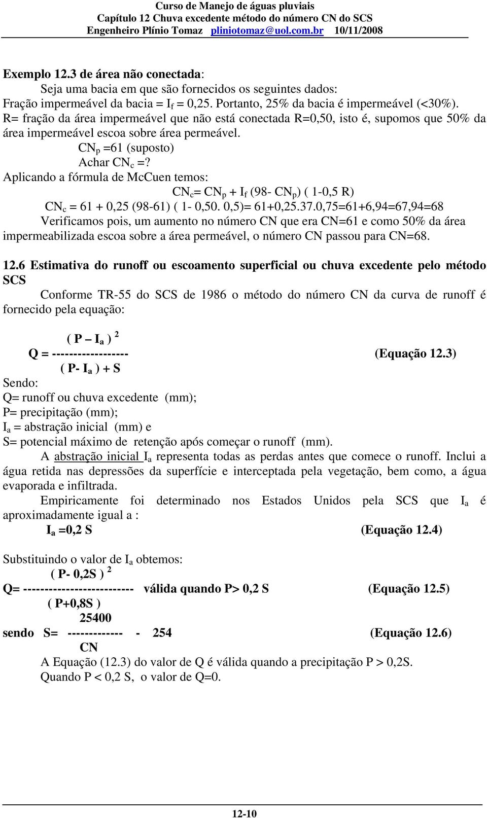 Aplicando a fórmula de McCuen temos: CN c = CN p + I f (98- CN p ) ( 1-0,5 R) CN c = 61 + 0,25 (98-61) ( 1-0,50. 0,5)= 61+0,25.37.