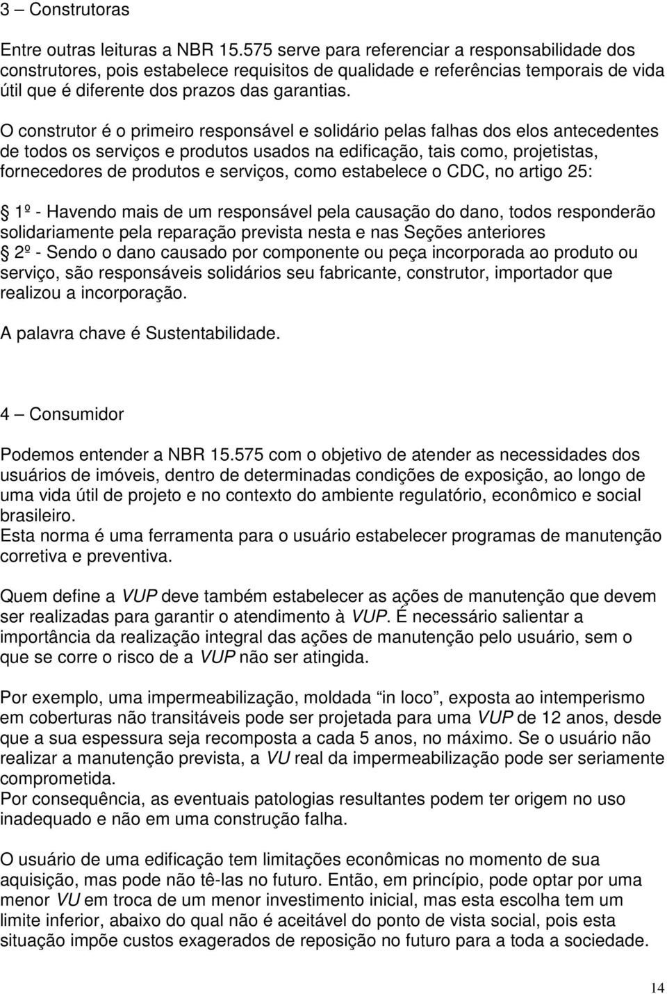 O construtor é o primeiro responsável e solidário pelas falhas dos elos antecedentes de todos os serviços e produtos usados na edificação, tais como, projetistas, fornecedores de produtos e serviços,