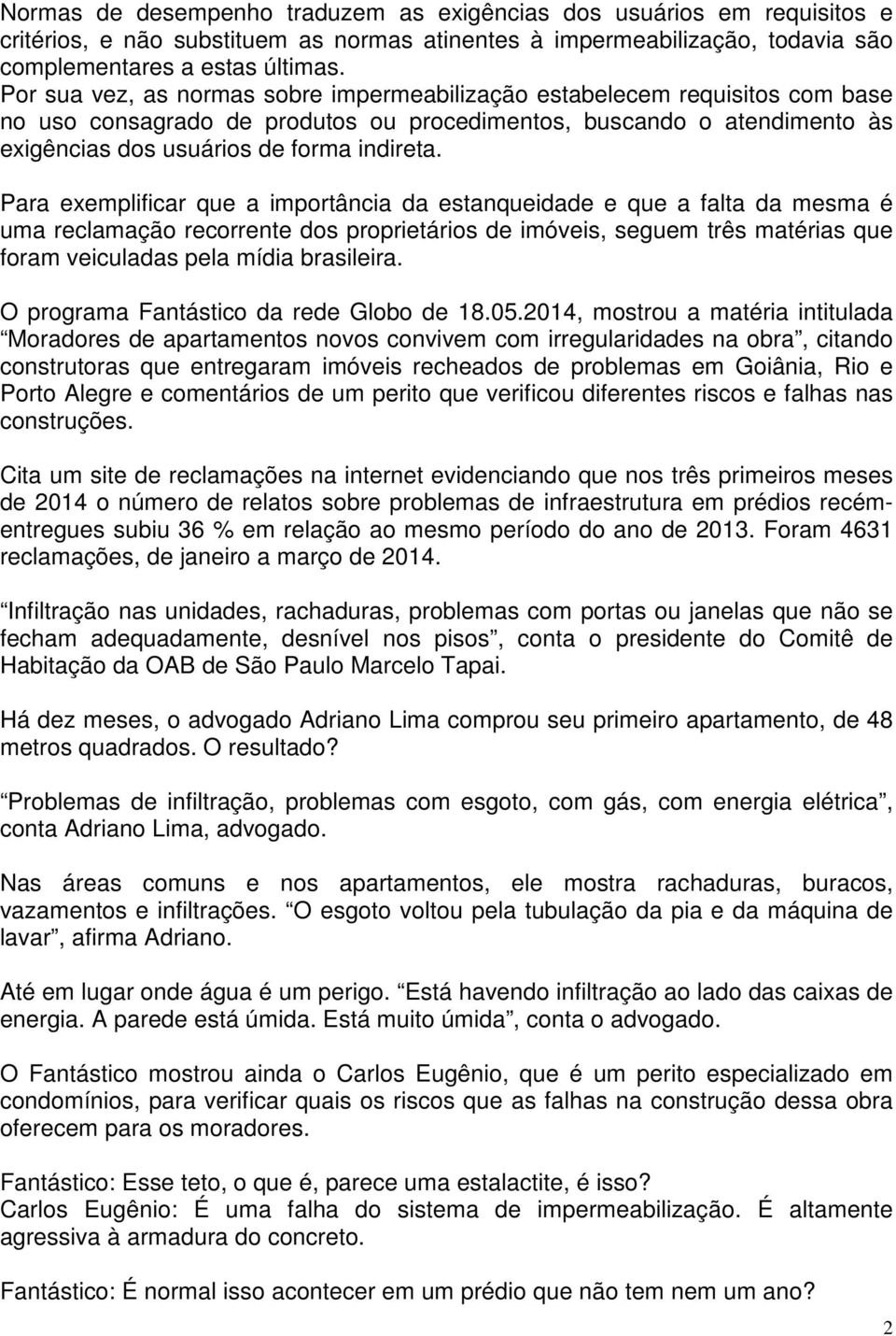 Para exemplificar que a importância da estanqueidade e que a falta da mesma é uma reclamação recorrente dos proprietários de imóveis, seguem três matérias que foram veiculadas pela mídia brasileira.