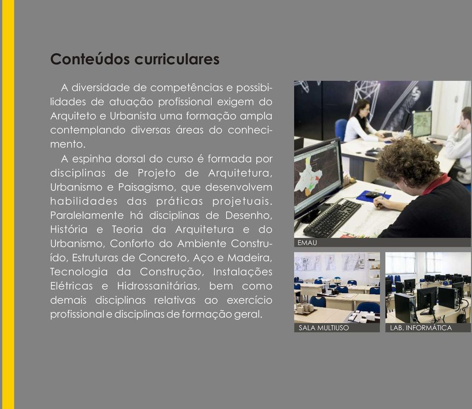 Paralelamente há disciplinas de Desenho, História e Teoria da Arquitetura e do Urbanismo, Conforto do Ambiente Construído, Estruturas de Concreto, Aço e Madeira, Tecnologia da