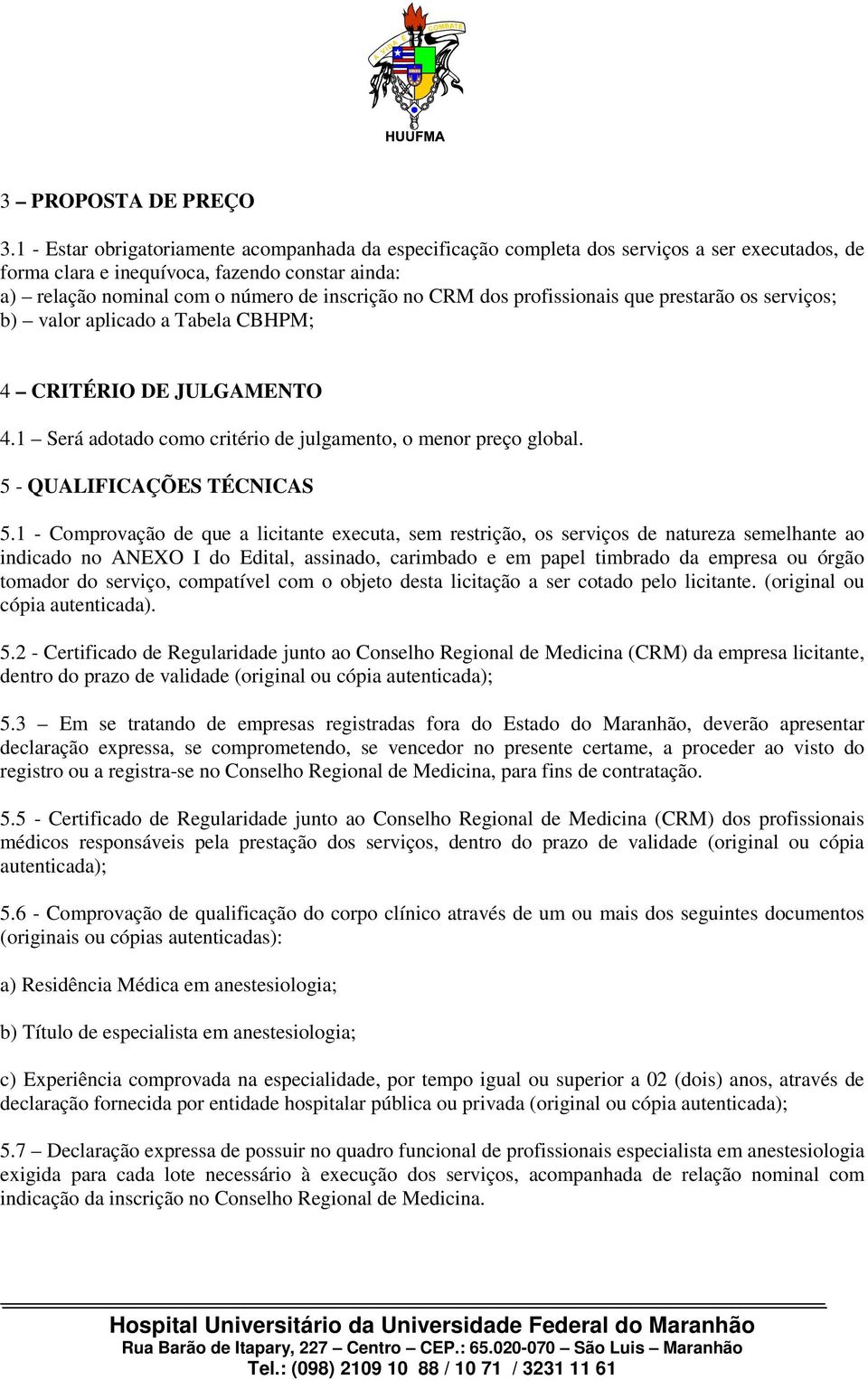 dos profissionais que prestarão os serviços; b) valor aplicado a Tabela CBHPM; 4 CRITÉRIO DE JULGAMENTO 4.1 Será adotado como critério de julgamento, o menor preço global.