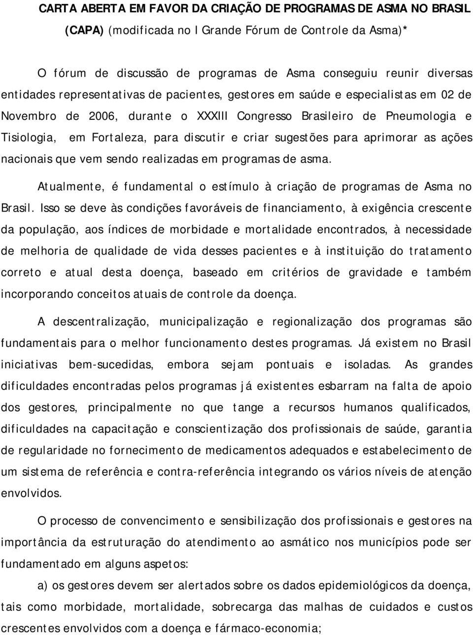 criar sugestões para aprimorar as ações nacionais que vem sendo realizadas em programas de asma. Atualmente, é fundamental o estímulo à criação de programas de Asma no Brasil.