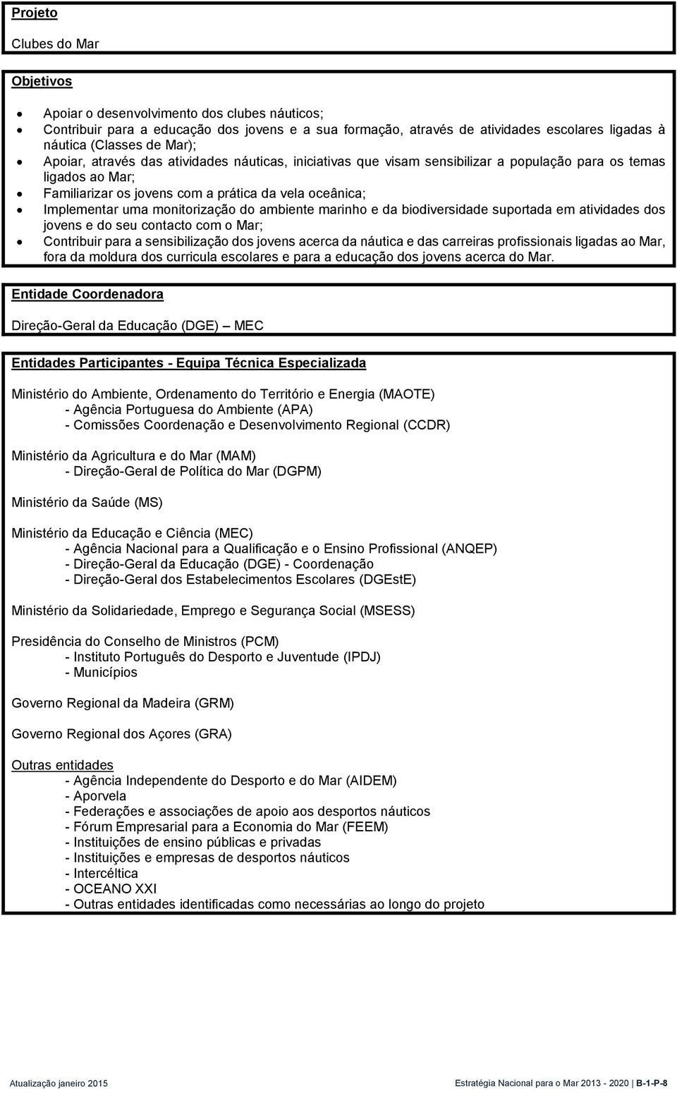 monitorização do ambiente marinho e da biodiversidade suportada em atividades dos jovens e do seu contacto com o Mar; Contribuir para a sensibilização dos jovens acerca da náutica e das carreiras