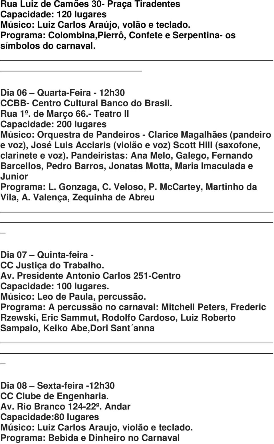 - Teatro II Músico: Orquestra de Pandeiros - Clarice Magalhães (pandeiro e voz), José Luis Acciaris (violão e voz) Scott Hill (saxofone, clarinete e voz).