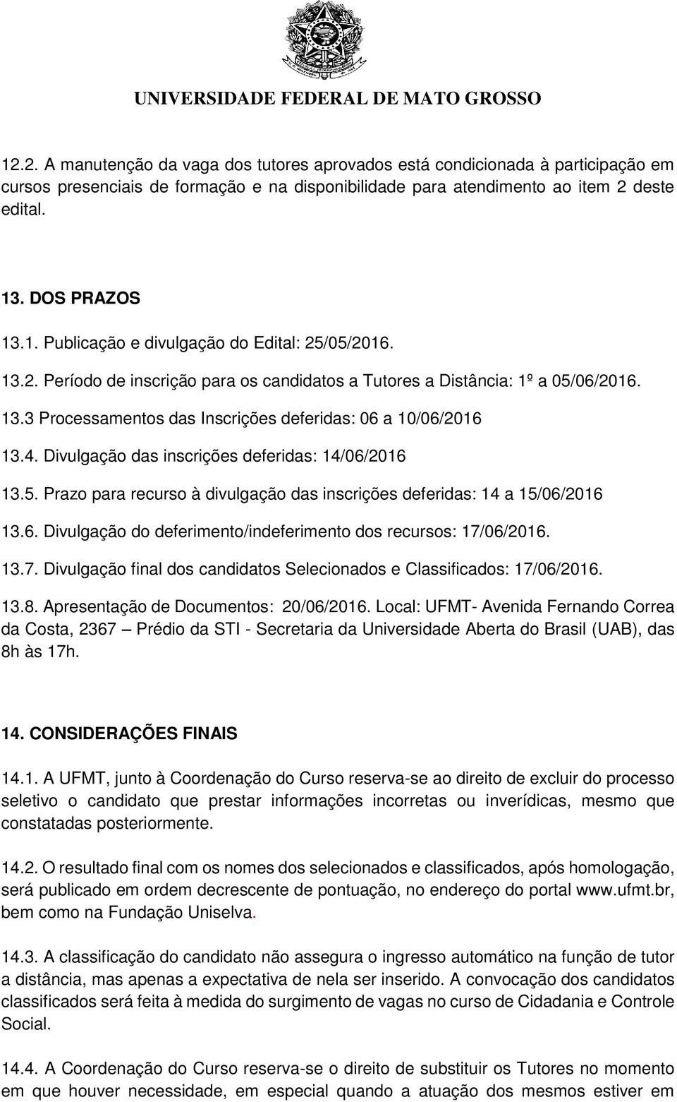 Divulgação das inscrições deferidas: 14/06/2016 13.5. Prazo para recurso à divulgação das inscrições deferidas: 14 a 15/06/2016 13.6. Divulgação do deferimento/indeferimento dos recursos: 17/06/2016.