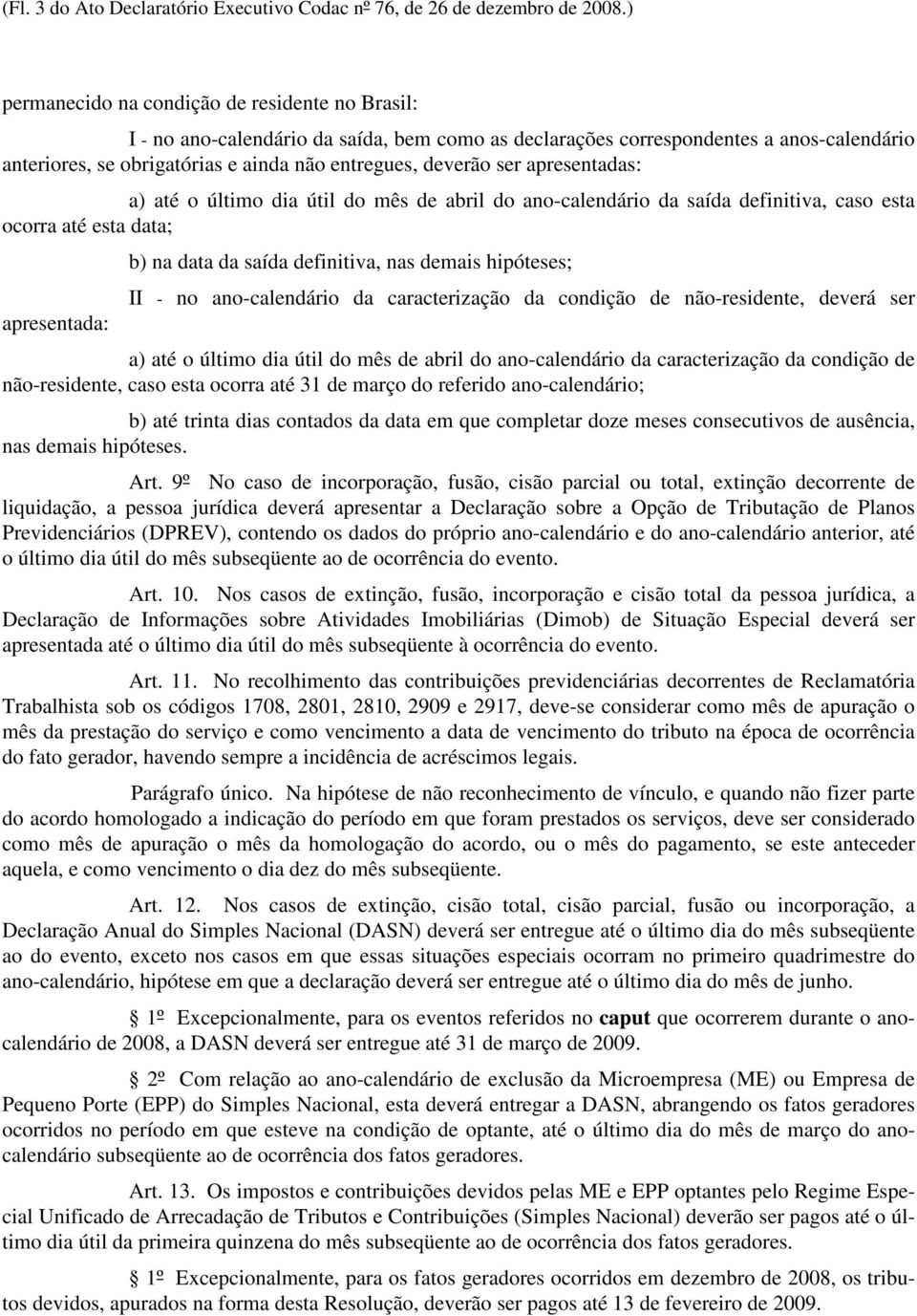 ser apresentadas: a) até o último dia útil do mês de abril do ano-calendário da saída definitiva, caso esta ocorra até esta data; apresentada: b) na data da saída definitiva, nas demais hipóteses; II