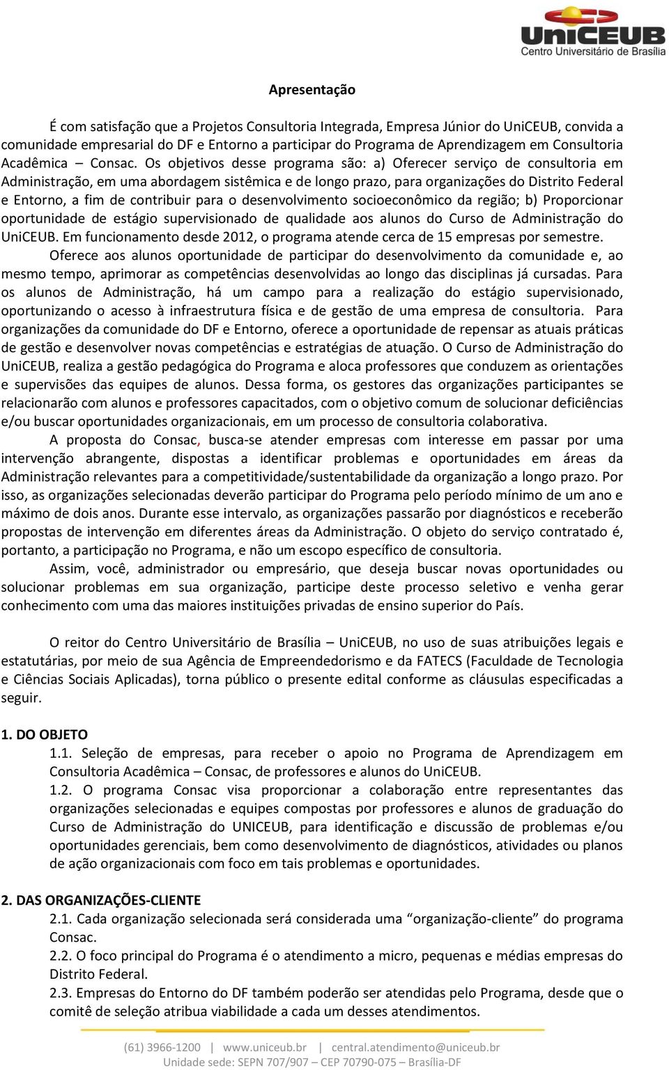 Os objetivos desse programa são: a) Oferecer serviço de consultoria em Administração, em uma abordagem sistêmica e de longo prazo, para organizações do Distrito Federal e Entorno, a fim de contribuir