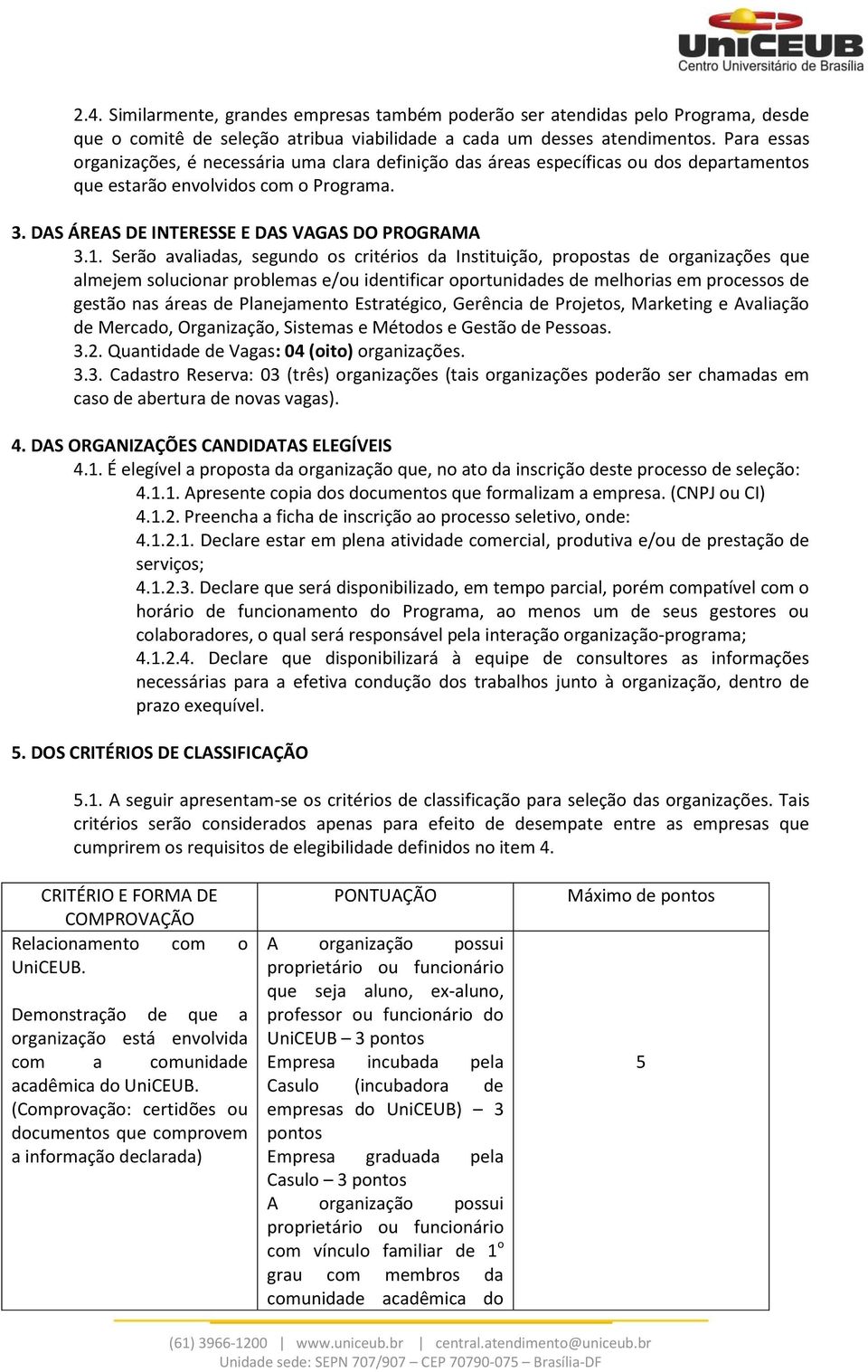 Serão avaliadas, segundo os critérios da Instituição, propostas de organizações que almejem solucionar problemas e/ou identificar oportunidades de melhorias em processos de gestão nas áreas de