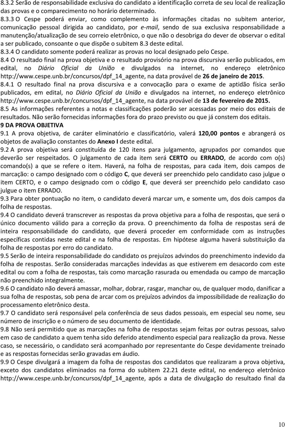 eletrônico, o que não o desobriga do dever de observar o edital a ser publicado, consoante o que dispõe o subitem 8.3 deste edital. 8.3.4 O candidato somente poderá realizar as provas no local designado pelo Cespe.