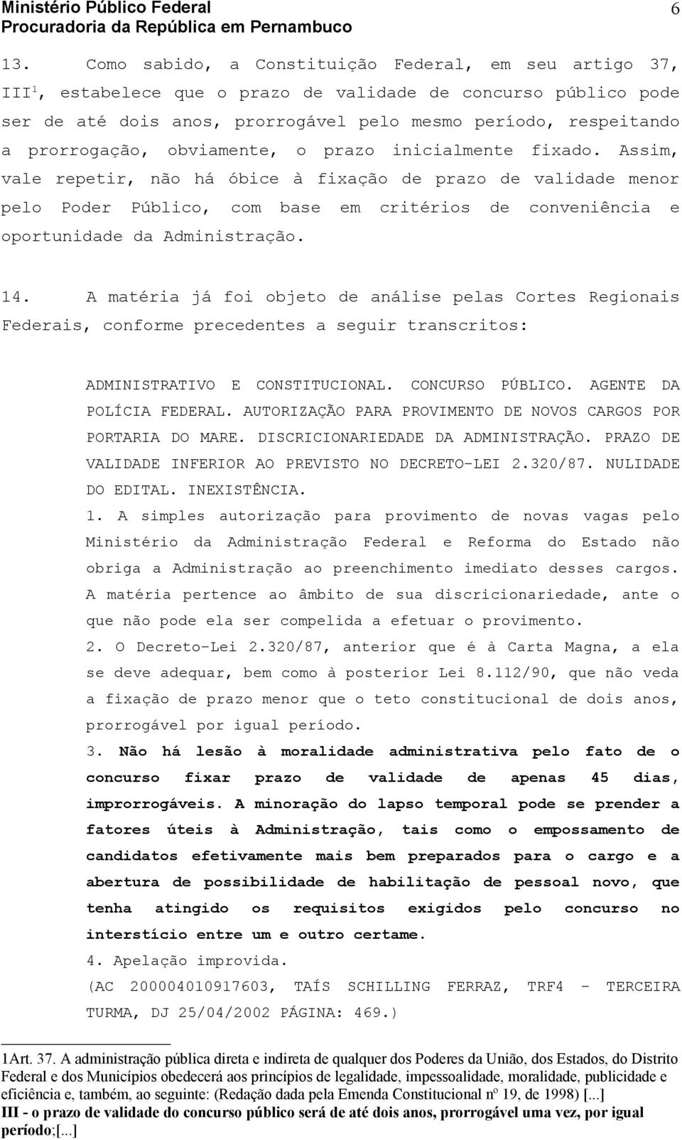 Assim, vale repetir, não há óbice à fixação de prazo de validade menor pelo Poder Público, com base em critérios de conveniência e oportunidade da Administração. 14.