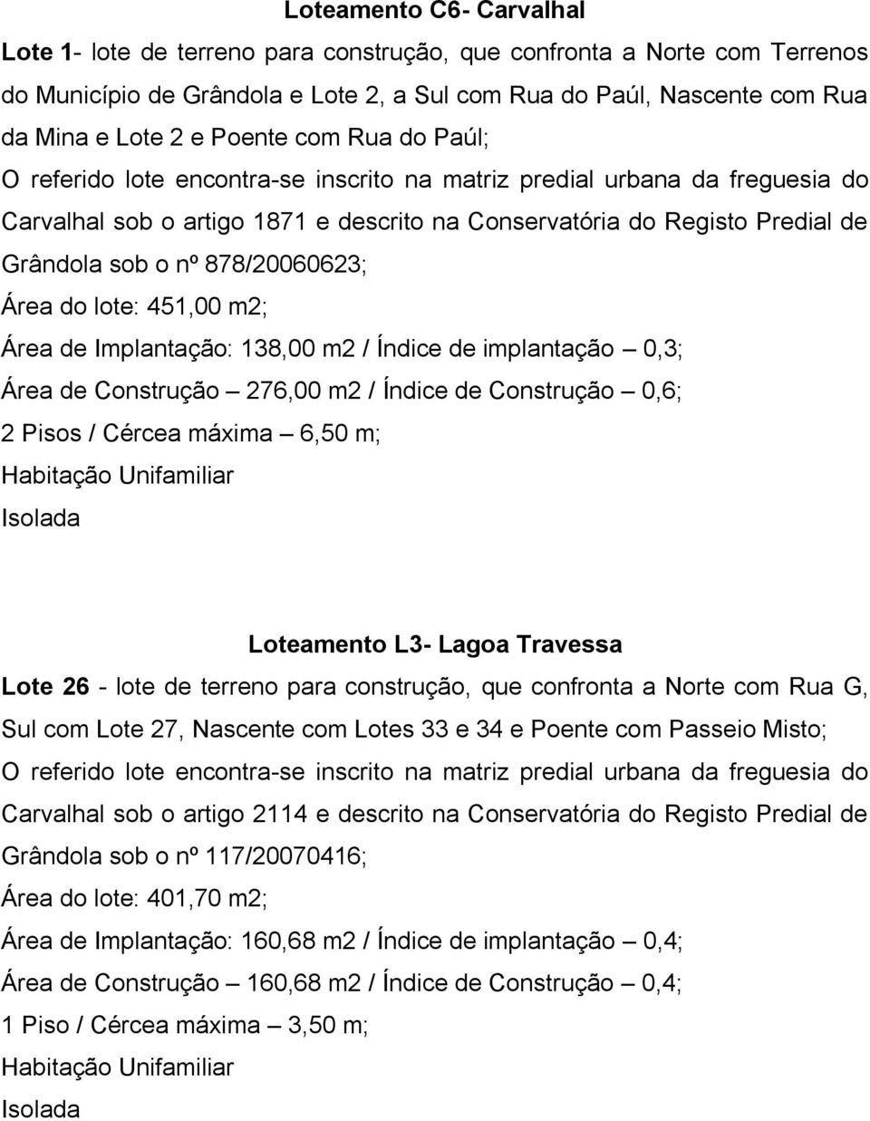 de implantação 0,3; Área de Construção 276,00 m2 / Índice de Construção 0,6; 2 Pisos / Cércea máxima 6,50 m; Loteamento L3- Lagoa Travessa Lote 26 - lote de terreno para construção, que confronta a