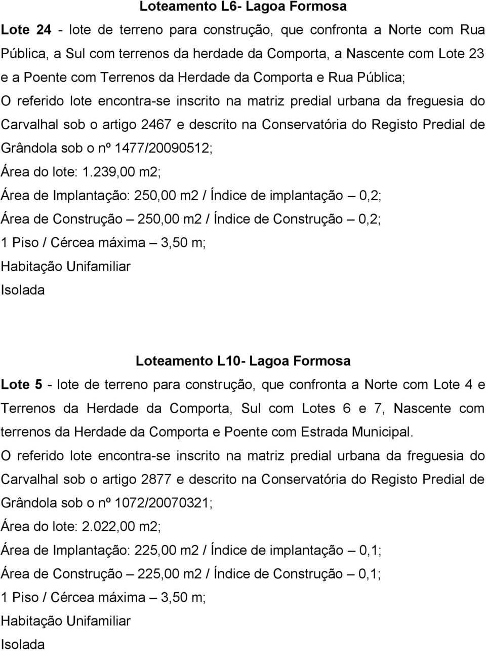 239,00 m2; Área de Implantação: 250,00 m2 / Índice de implantação 0,2; Área de Construção 250,00 m2 / Índice de Construção 0,2; 1 Piso / Cércea máxima 3,50 m; Loteamento L10- Lagoa Formosa Lote 5 -