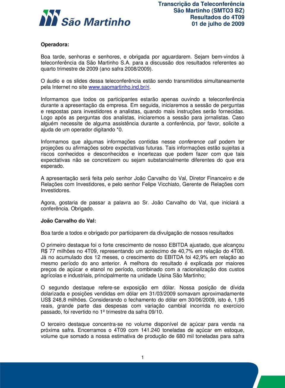 O áudio e os slides dessa teleconferência estão sendo transmitidos simultaneamente pela Internet no site www.saomartinho.ind.br/ri.