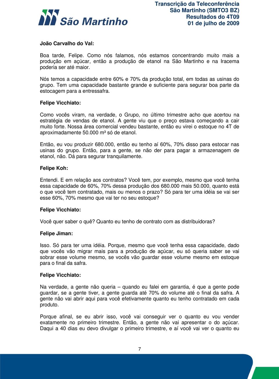 Como vocês viram, na verdade, o Grupo, no último trimestre acho que acertou na estratégia de vendas de etanol. A gente viu que o preço estava começando a cair muito forte.