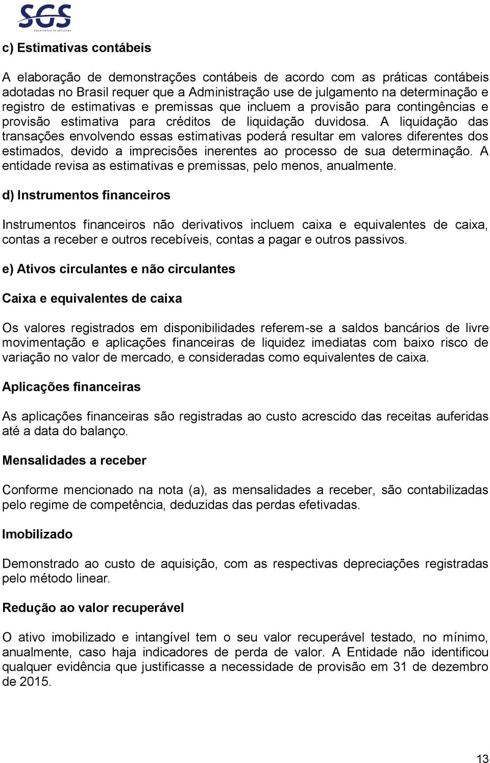 A liquidação das transações envolvendo essas estimativas poderá resultar em valores diferentes dos estimados, devido a imprecisões inerentes ao processo de sua determinação.