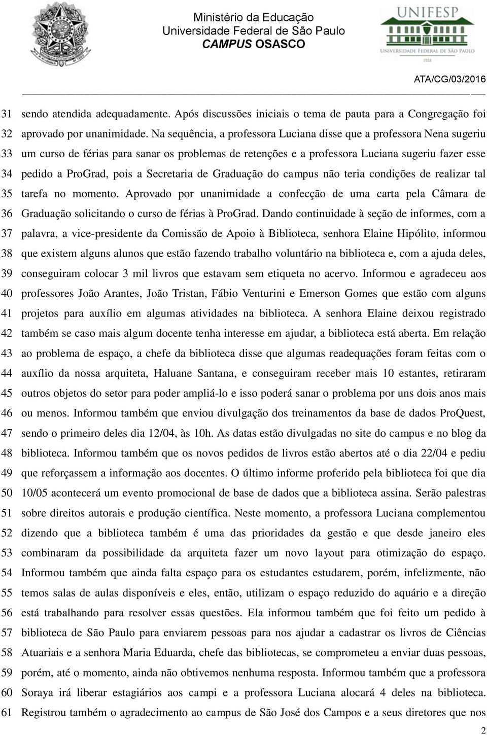 Na sequência, a professora Luciana disse que a professora Nena sugeriu um curso de férias para sanar os problemas de retenções e a professora Luciana sugeriu fazer esse pedido a ProGrad, pois a