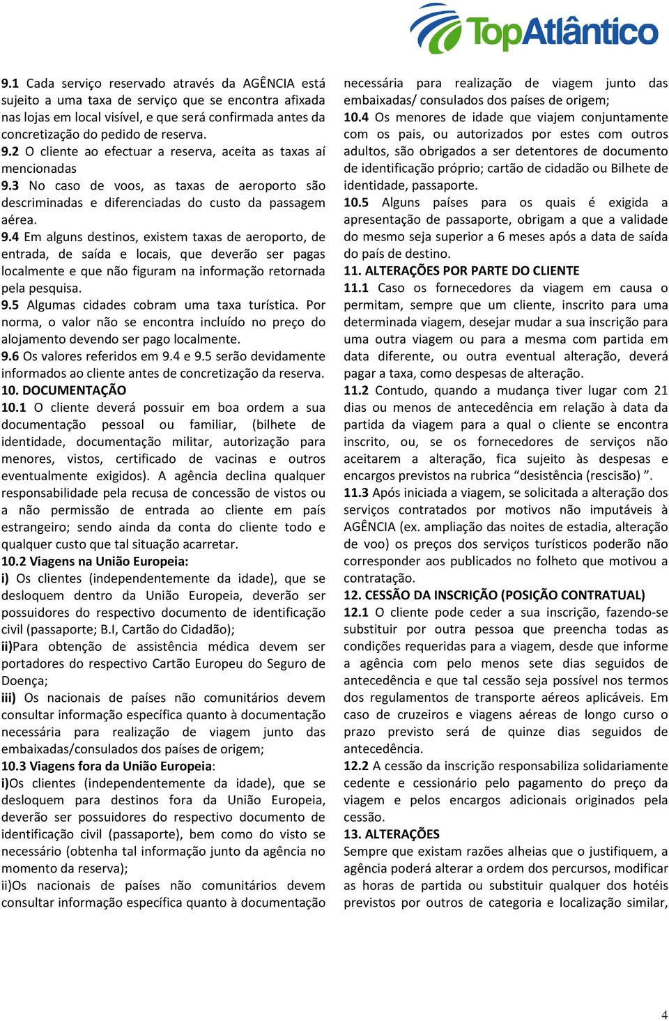 3 No caso de voos, as taxas de aeroporto são descriminadas e diferenciadas do custo da passagem aérea. 9.