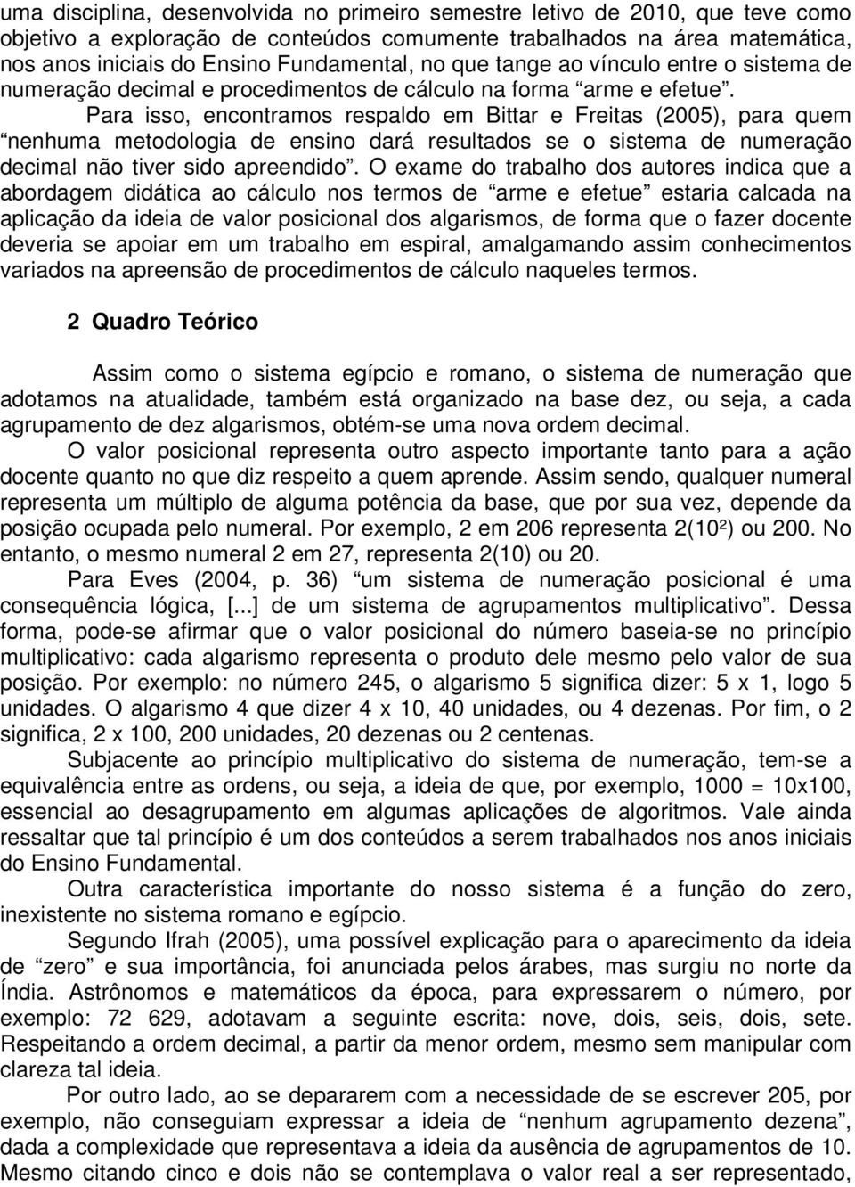 Para isso, encontramos respaldo em Bittar e Freitas (2005), para quem nenhuma metodologia de ensino dará resultados se o sistema de numeração decimal não tiver sido apreendido.