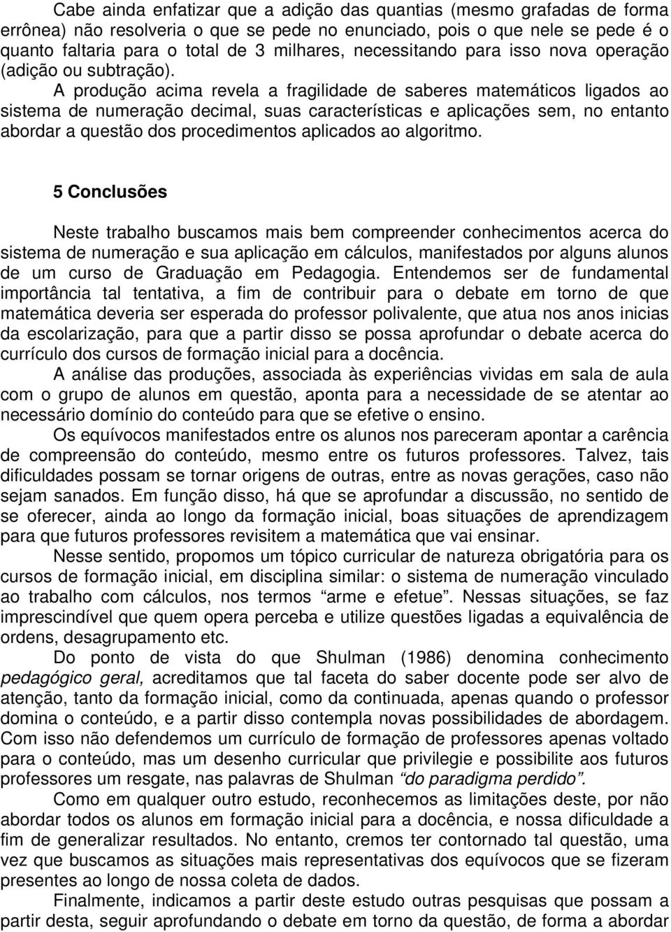 A produção acima revela a fragilidade de saberes matemáticos ligados ao sistema de numeração decimal, suas características e aplicações sem, no entanto abordar a questão dos procedimentos aplicados