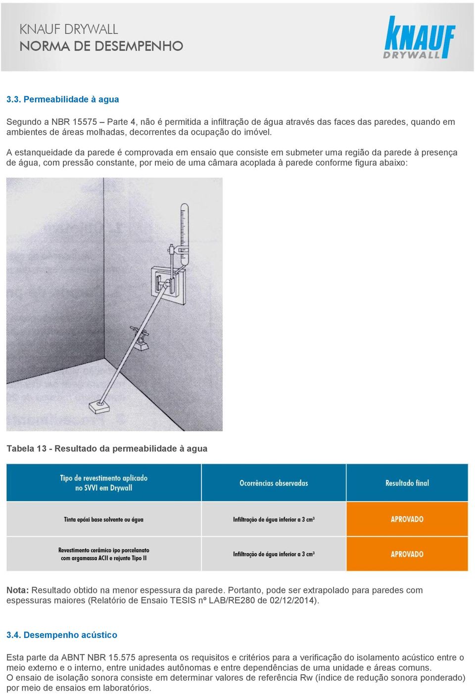 abaixo: Tabela 13 - Resultado da permeabilidade à agua Nota: Resultado obtido na menor espessura da parede.