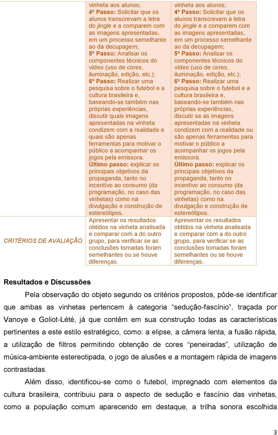 ); 6º Passo: Realizar uma pesquisa sobre o futebol e a cultura brasileira e, baseando-se também nas próprias experiências, discutir quais imagens apresentadas na vinheta condizem com a realidade e