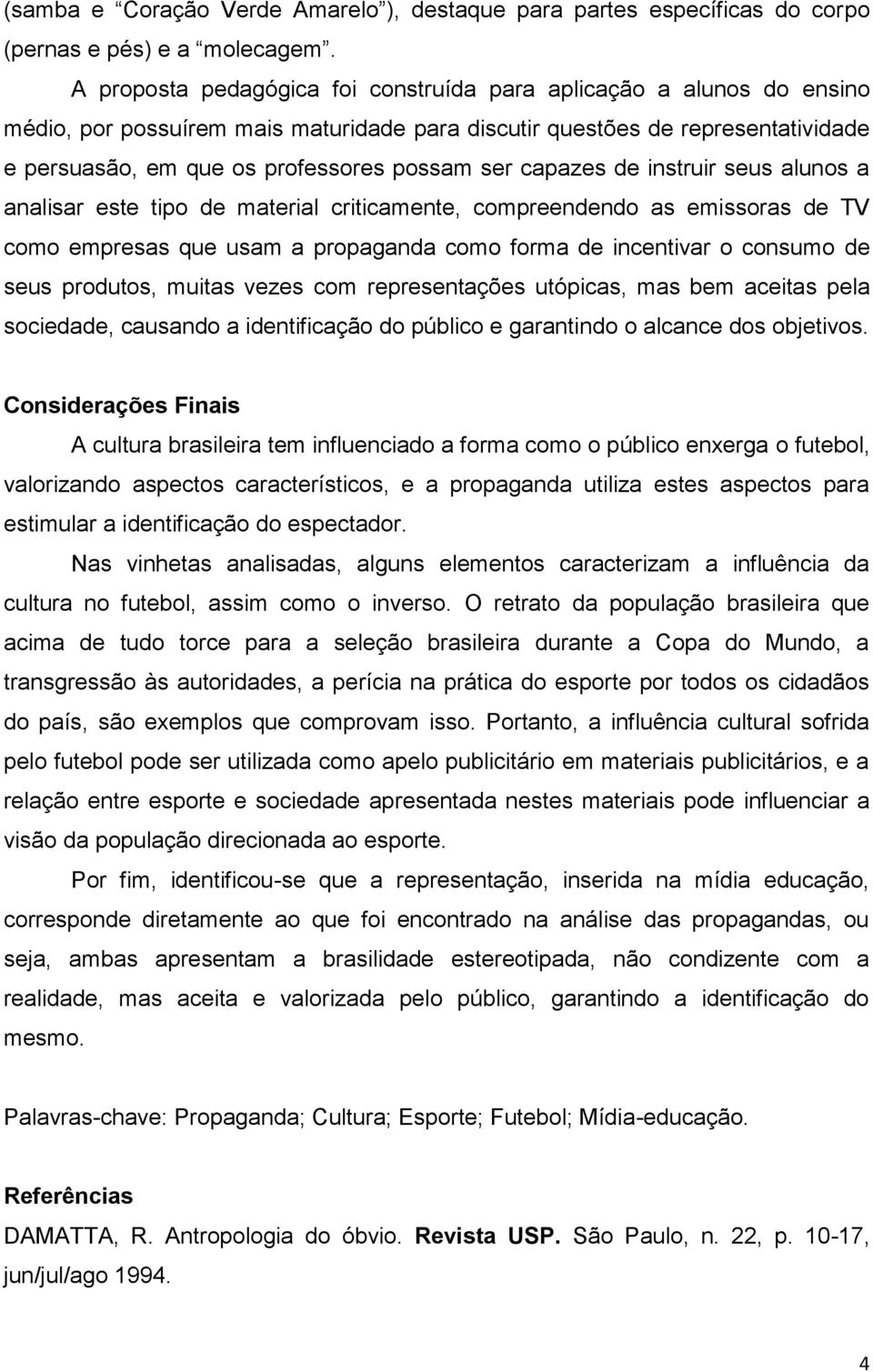 capazes de instruir seus alunos a analisar este tipo de material criticamente, compreendendo as emissoras de TV como empresas que usam a propaganda como forma de incentivar o consumo de seus