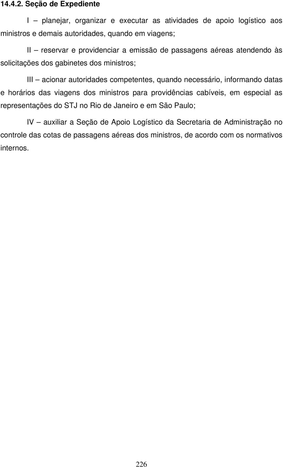 providenciar a emissão de passagens aéreas atendendo às solicitações dos gabinetes dos ministros; III acionar autoridades competentes, quando necessário,