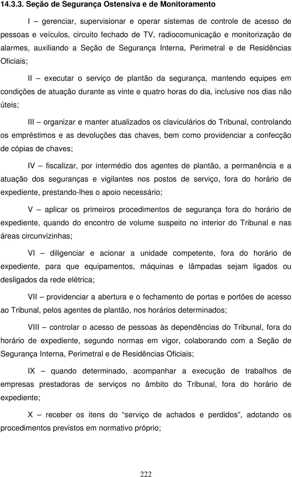 durante as vinte e quatro horas do dia, inclusive nos dias não úteis; III organizar e manter atualizados os claviculários do Tribunal, controlando os empréstimos e as devoluções das chaves, bem como