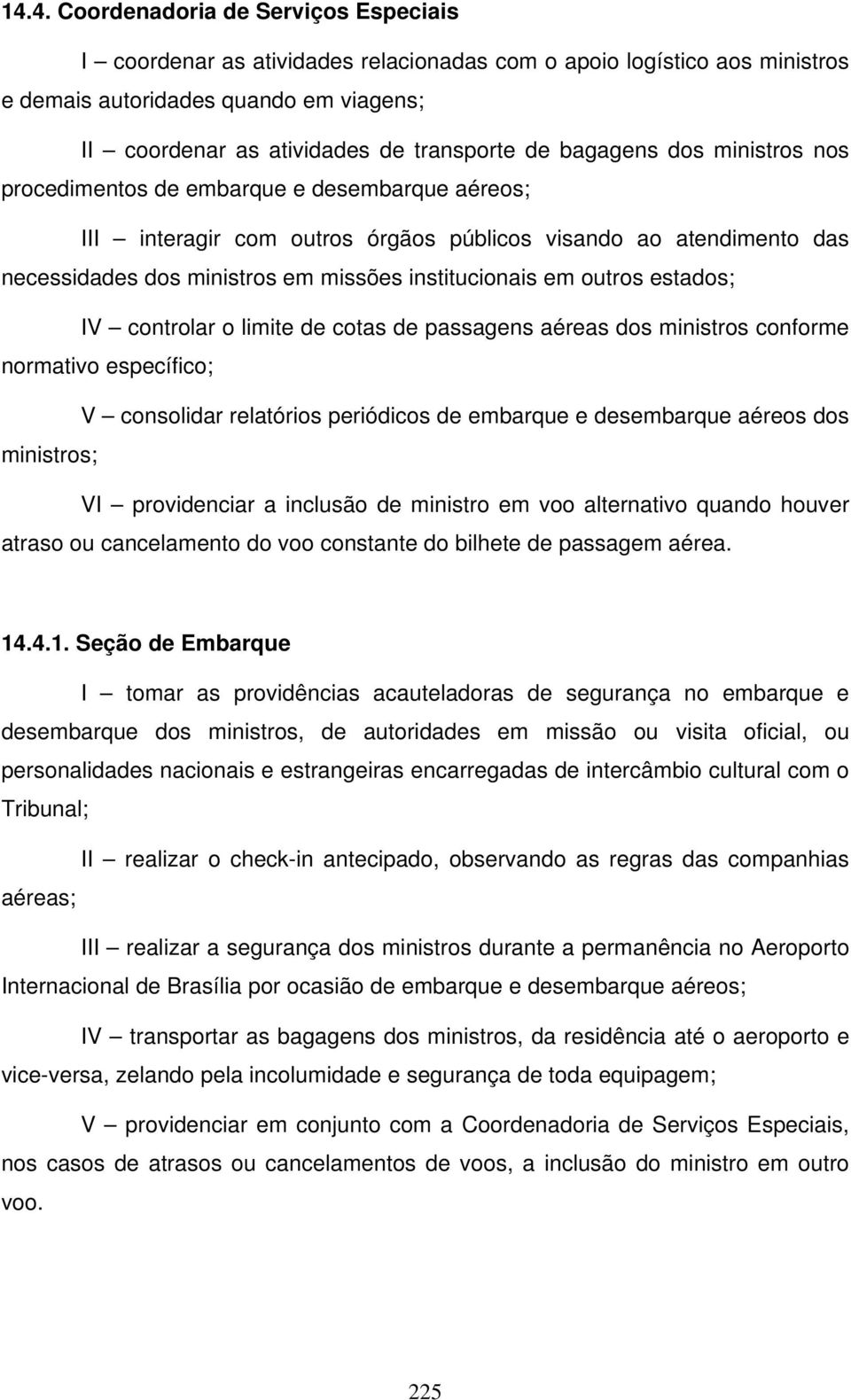 em outros estados; IV controlar o limite de cotas de passagens aéreas dos ministros conforme normativo específico; V consolidar relatórios periódicos de embarque e desembarque aéreos dos ministros;