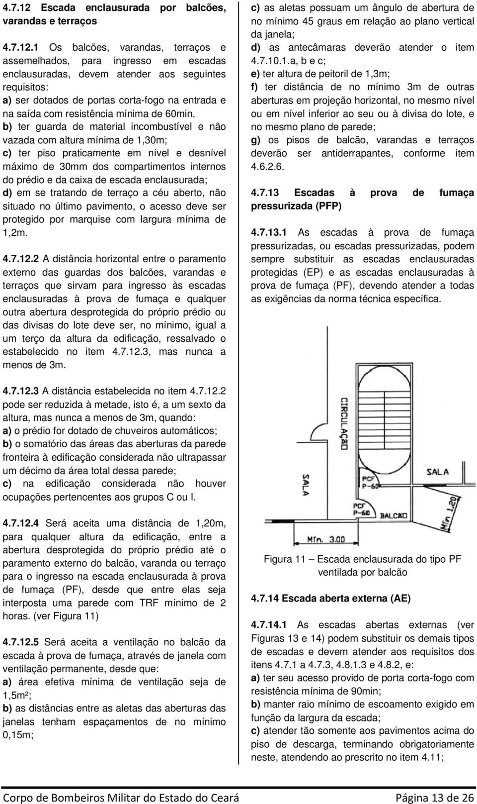 1 Os balcões, varandas, terraços e assemelhados, para ingresso em escadas enclausuradas, devem atender aos seguintes requisitos: a) ser dotados de portas corta-fogo na entrada e na saída com