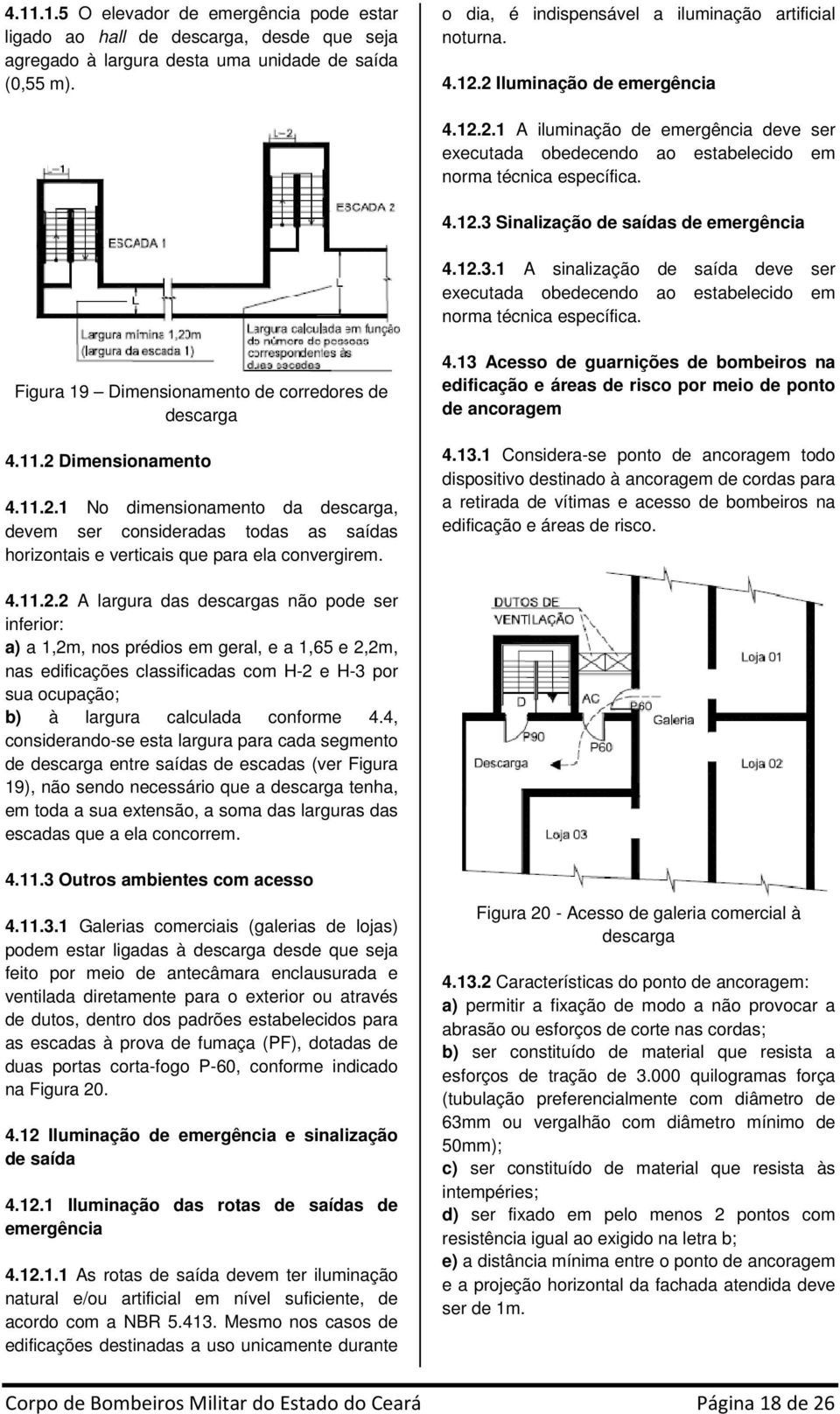 Sinalização de saídas de emergência 4.12.3.1 A sinalização de saída deve ser executada obedecendo ao estabelecido em norma técnica específica. Figura 19 Dimensionamento de corredores de descarga 4.11.