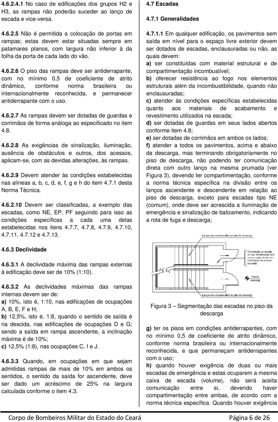 6 O piso das rampas deve ser antiderrapante, com no mínimo 0,5 de coeficiente de atrito dinâmico, conforme norma brasileira ou internacionalmente reconhecida, e permanecer antiderrapante com o uso.