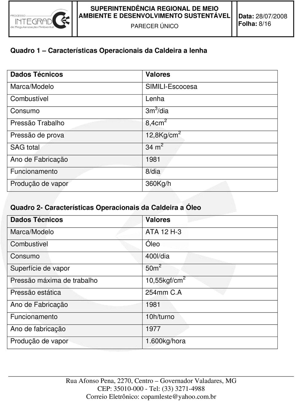 Características Operacionais da Caldeira a Óleo Dados Técnicos Valores Marca/Modelo ATA 12 H-3 Combustivel Óleo Consumo 400l/dia Superfície de vapor 50m 2