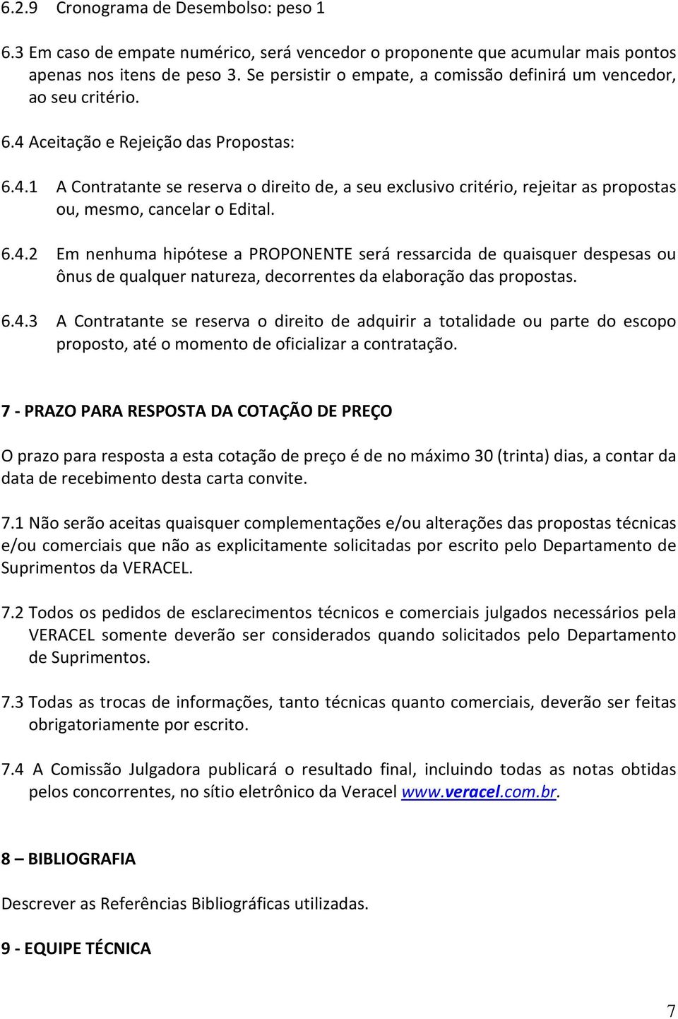 6.4.2 Em nenhuma hipótese a PROPONENTE será ressarcida de quaisquer despesas ou ônus de qualquer natureza, decorrentes da elaboração das propostas. 6.4.3 A Contratante se reserva o direito de adquirir a totalidade ou parte do escopo proposto, até o momento de oficializar a contratação.