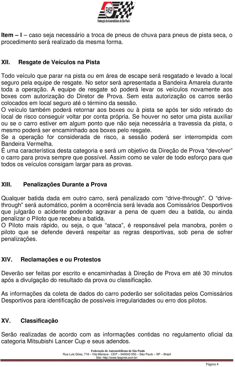 No setor será apresentada a Bandeira Amarela durante toda a operação. A equipe de resgate só poderá levar os veículos novamente aos boxes com autorização do Diretor de Prova.