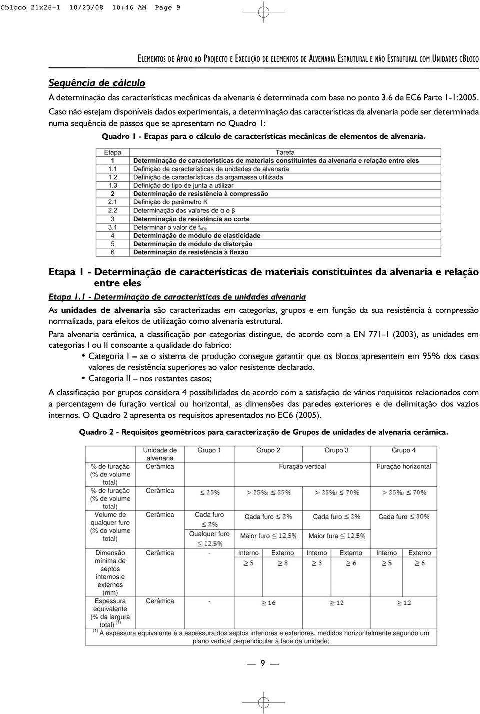 Caso não estejam disponíveis dados experimentais, a determinação das características da alvenaria pode ser determinada numa sequência de passos que se apresentam no Quadro 1: Quadro 1 - Etapas para o