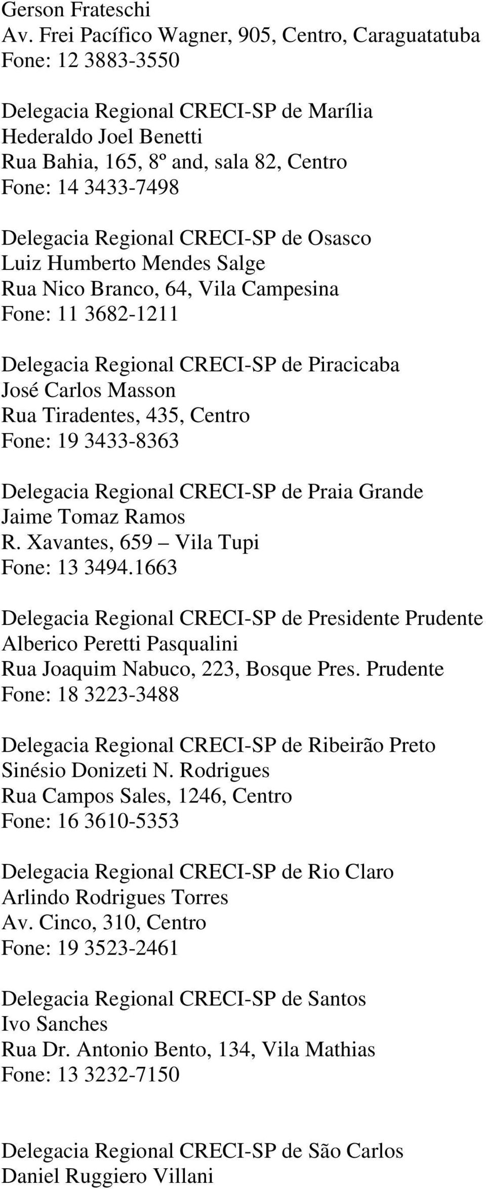 Regional CRECI-SP de Osasco Luiz Humberto Mendes Salge Rua Nico Branco, 64, Vila Campesina Fone: 11 3682-1211 Delegacia Regional CRECI-SP de Piracicaba José Carlos Masson Rua Tiradentes, 435, Centro