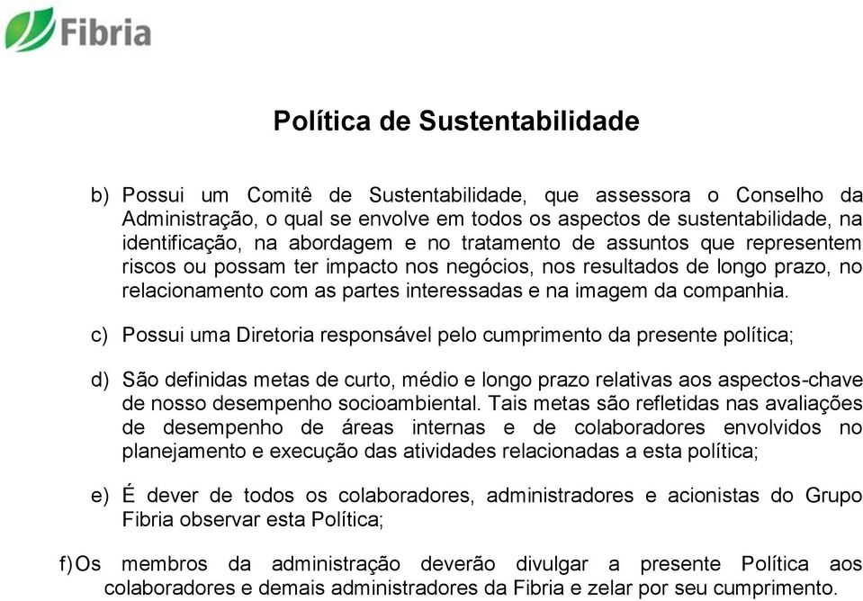 c) Possui uma Diretoria responsável pelo cumprimento da presente política; d) São definidas metas de curto, médio e longo prazo relativas aos aspectos-chave de nosso desempenho socioambiental.