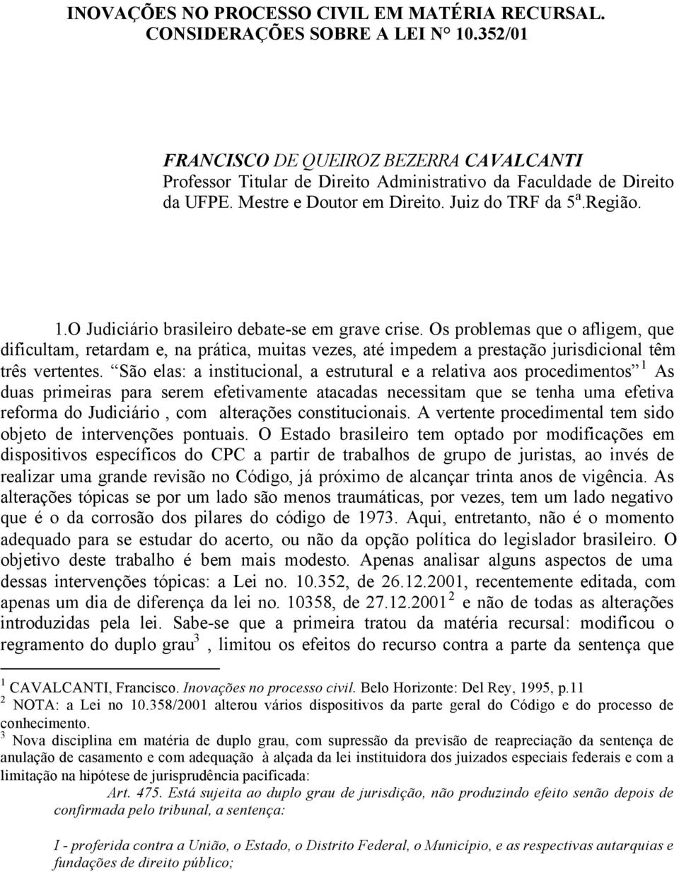 O Judiciário brasileiro debate-se em grave crise. Os problemas que o afligem, que dificultam, retardam e, na prática, muitas vezes, até impedem a prestação jurisdicional têm três vertentes.