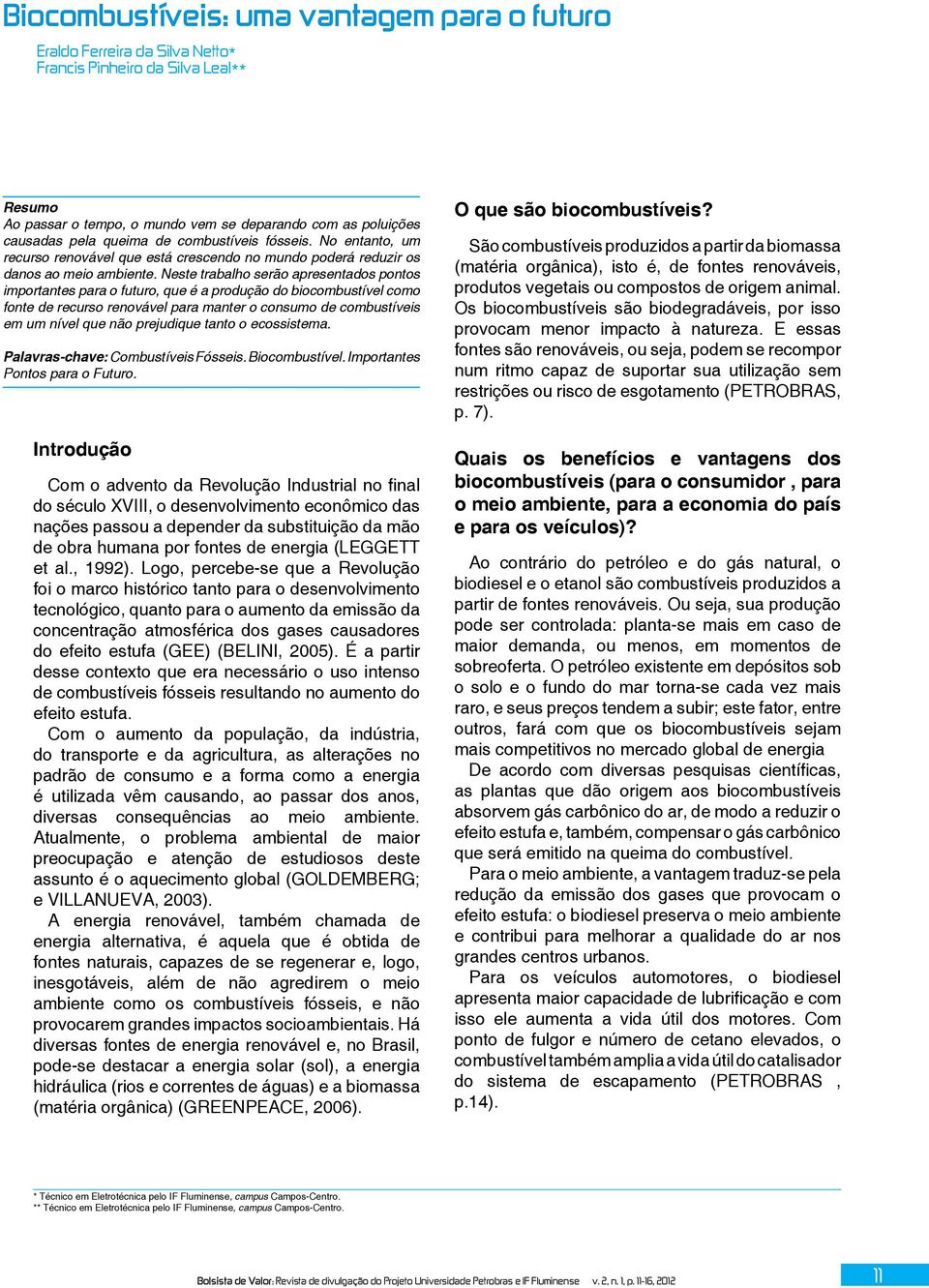 Neste trabalho serão apresentados pontos importantes para o futuro, que é a produção do biocombustível como fonte de recurso renovável para manter o consumo de combustíveis em um nível que não