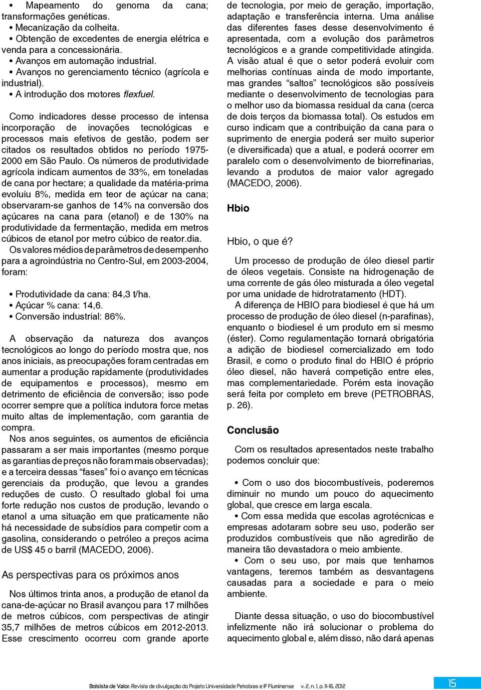 Como indicadores desse processo de intensa incorporação de inovações tecnológicas e processos mais efetivos de gestão, podem ser citados os resultados obtidos no período 1975-2000 em São Paulo.