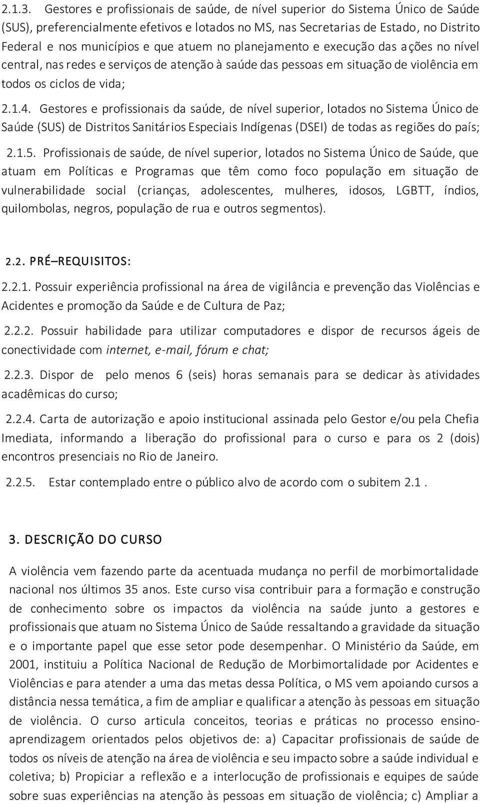 atuem no planejamento e execução das ações no nível central, nas redes e serviços de atenção à saúde das pessoas em situação de violência em todos os ciclos de vida; 2.1.4.