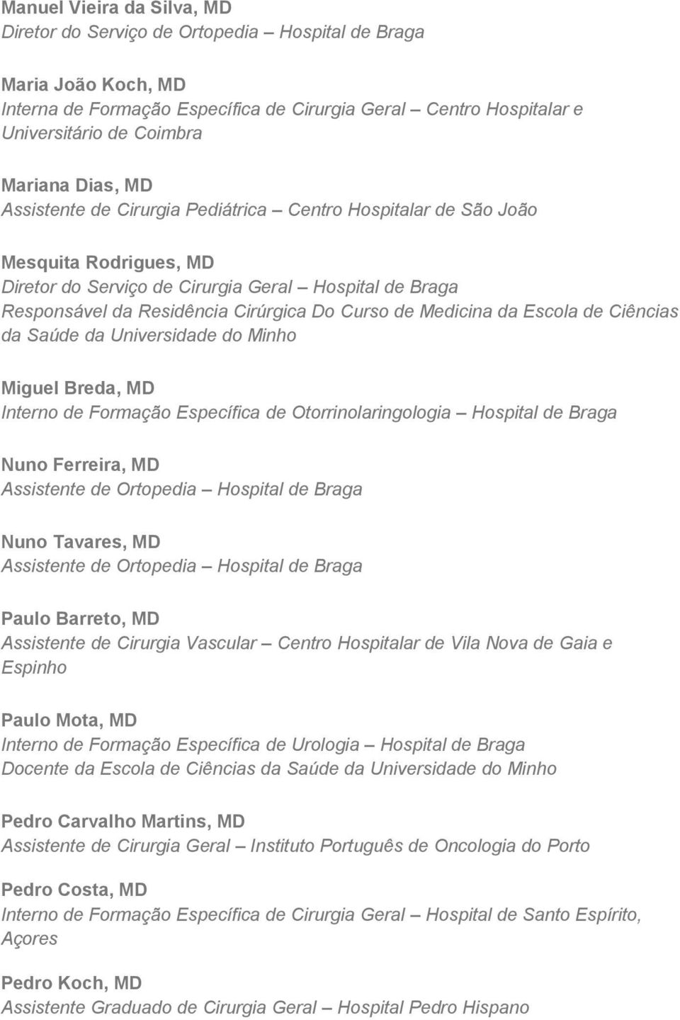 Medicina da Escola de Ciências da Saúde da Universidade do Minho Miguel Breda, MD Interno de Formação Específica de Otorrinolaringologia Hospital de Braga Nuno Ferreira, MD Assistente de Ortopedia