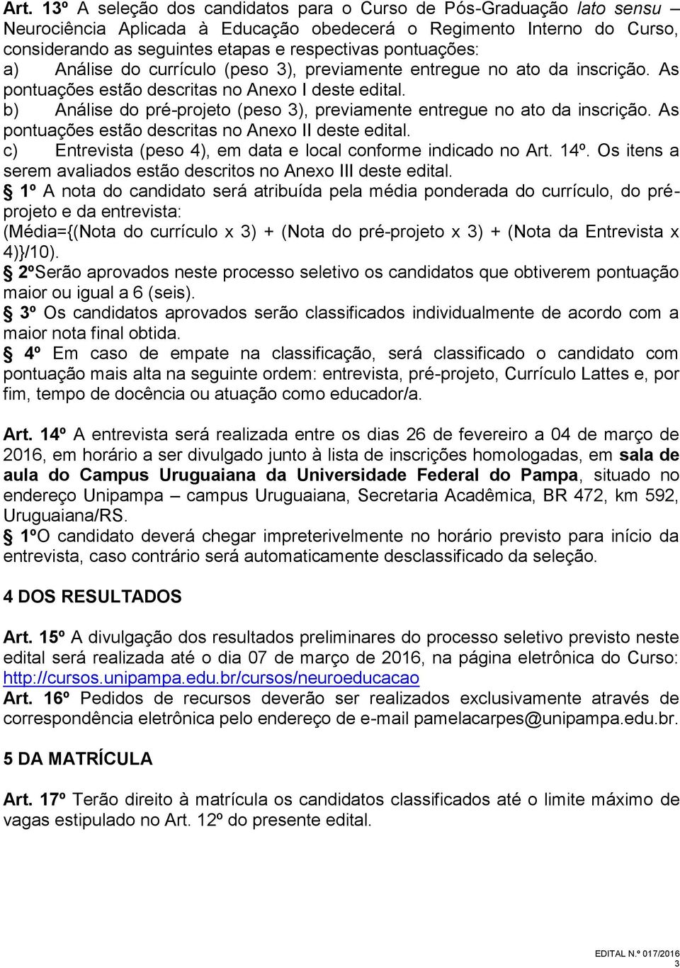 b) Análise do pré-projeto (peso 3), previamente entregue no ato da inscrição. As pontuações estão descritas no Anexo II deste edital. c) Entrevista (peso 4), em data e local conforme indicado no Art.