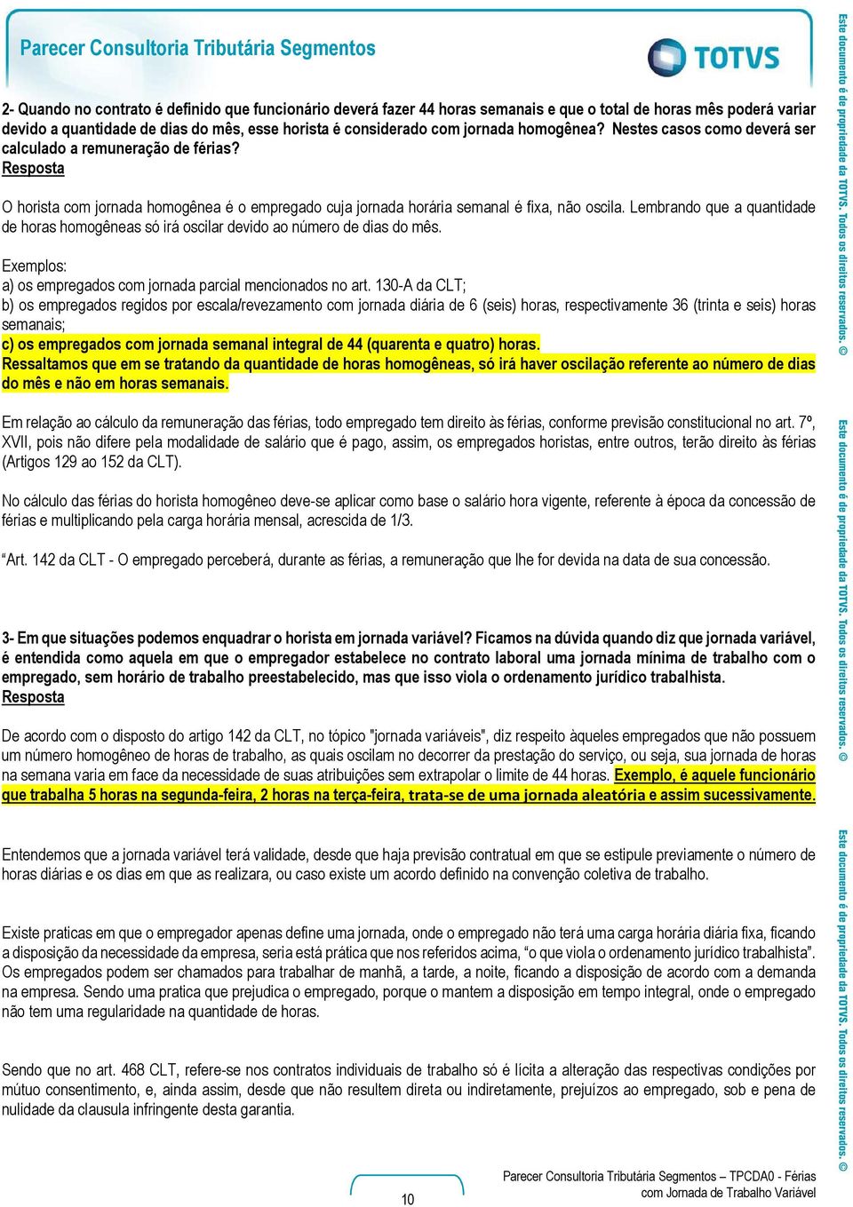 Resposta O horista com jornada homogênea é o empregado cuja jornada horária semanal é fixa, não oscila. Lembrando que a quantidade de horas homogêneas só irá oscilar devido ao número de dias do mês.