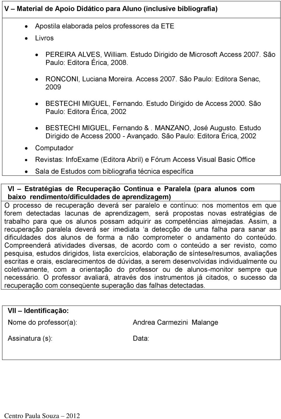 São Paulo: Editora Érica, 2002 BESTECHI MIGUEL, Fernando &. MANZANO, José Augusto. Estudo Dirigido de Access 2000 - Avançado.