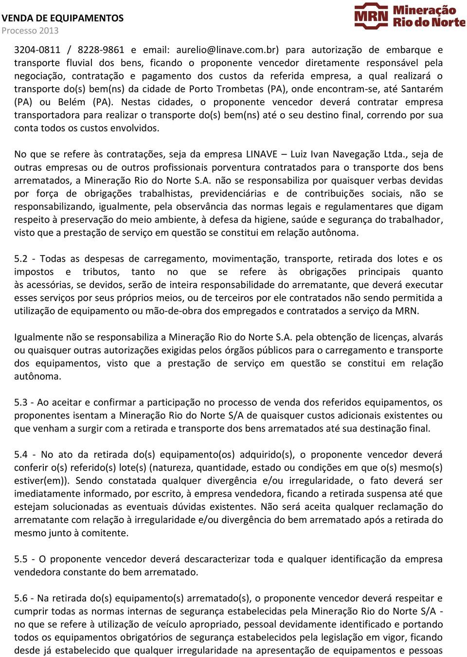 realizará o transporte do(s) bem(ns) da cidade de Porto Trombetas (PA), onde encontram-se, até Santarém (PA) ou Belém (PA).