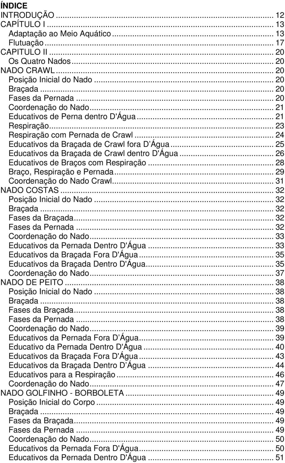 .. 25 Educativos da Braçada de Crawl dentro D'Água... 26 Educativos de Braços com Respiração... 28 Braço, Respiração e Pernada... 29 Coordenação do Nado Crawl... 31 NADO COSTAS.