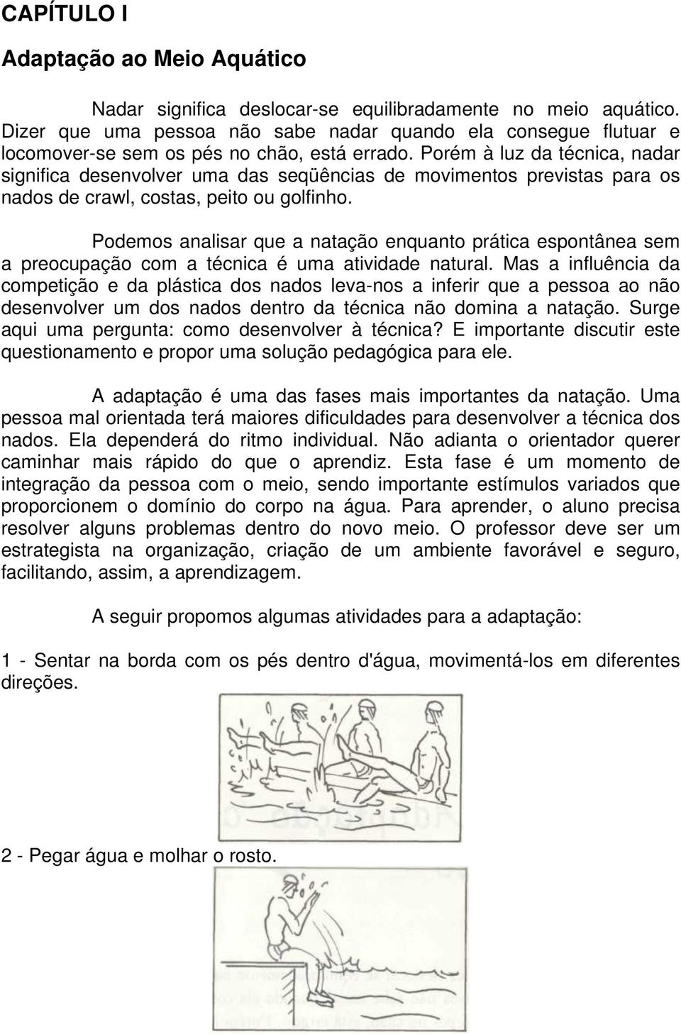 Porém à luz da técnica, nadar significa desenvolver uma das seqüências de movimentos previstas para os nados de crawl, costas, peito ou golfinho.